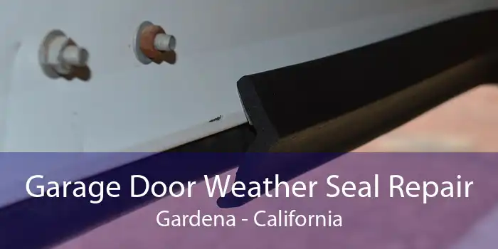 Garage Door Weather Seal Repair Gardena - California