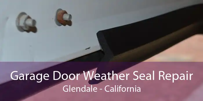 Garage Door Weather Seal Repair Glendale - California