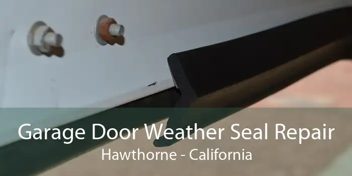 Garage Door Weather Seal Repair Hawthorne - California