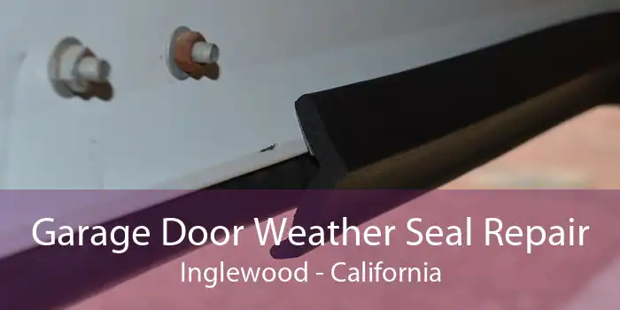 Garage Door Weather Seal Repair Inglewood - California