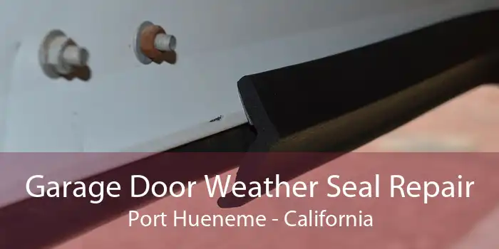 Garage Door Weather Seal Repair Port Hueneme - California